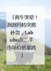 黄牛哭晕！泡泡玛特突然补货，Labubu在二手市场价格暴跌