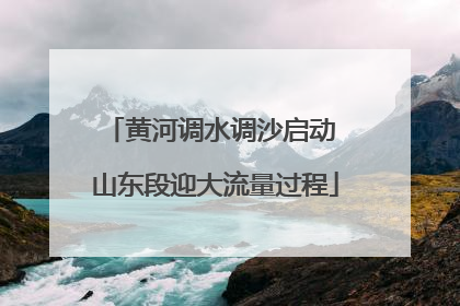 黄河调水调沙启动 山东段迎大流量过程