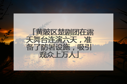 黄陂区楚剧团在露天舞台连演六天，准备了防暑设施，吸引观众上万人