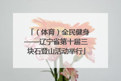 （体育）全民健身——辽宁省第十届三块石登山活动举行