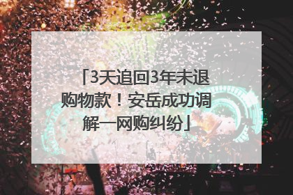 3天追回3年未退购物款！安岳成功调解一网购纠纷
