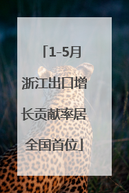 1-5月浙江出口增长贡献率居全国首位