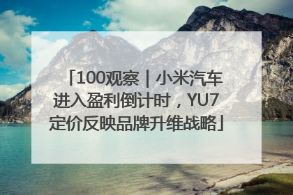 100观察｜小米汽车进入盈利倒计时，YU7定价反映品牌升维战略