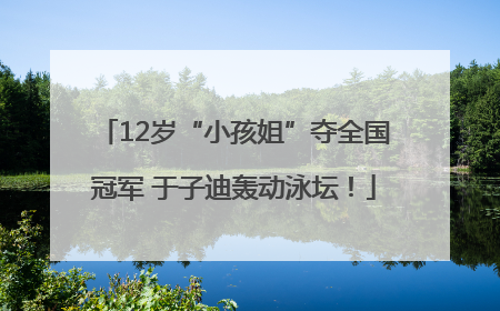 12岁“小孩姐”夺全国冠军 于子迪轰动泳坛！