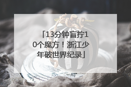 13分钟盲拧10个魔方！浙江少年破世界纪录