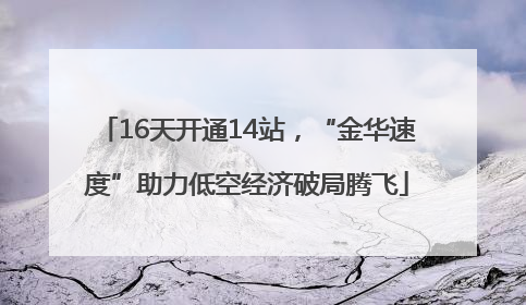 16天开通14站，“金华速度”助力低空经济破局腾飞