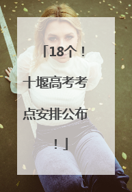18个！十堰高考考点安排公布！
