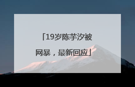 19岁陈芋汐被网暴，最新回应