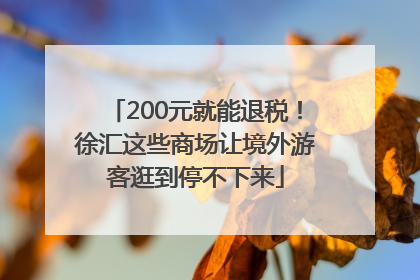200元就能退税！徐汇这些商场让境外游客逛到停不下来