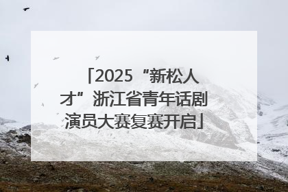 2025“新松人才”浙江省青年话剧演员大赛复赛开启