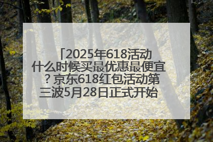 2025年618活动什么时候买最优惠最便宜？京东618红包活动第三波5月28日正式开始附满减优惠攻略一览