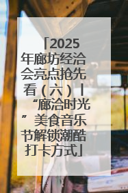 2025年廊坊经洽会亮点抢先看（六）丨“廊洽时光”美食音乐节解锁潮酷打卡方式