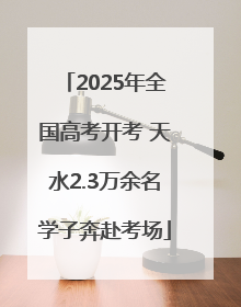 2025年全国高考开考 天水2.3万余名学子奔赴考场
