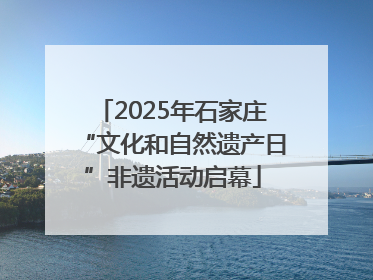 2025年石家庄“文化和自然遗产日”非遗活动启幕