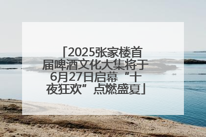 2025张家楼首届啤酒文化大集将于6月27日启幕“十夜狂欢”点燃盛夏