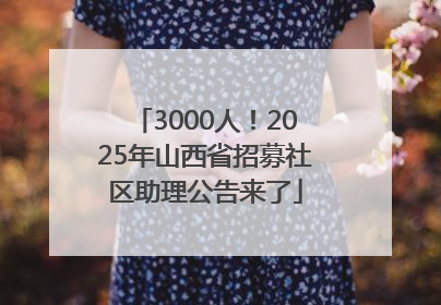 3000人！2025年山西省招募社区助理公告来了