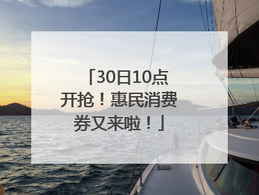 30日10点开抢！惠民消费券又来啦！