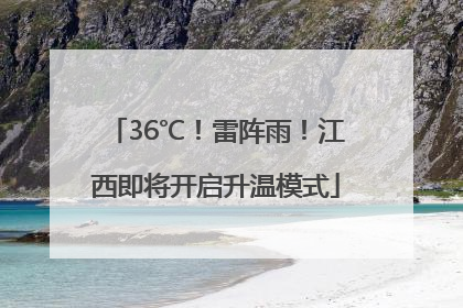 36℃！雷阵雨！江西即将开启升温模式