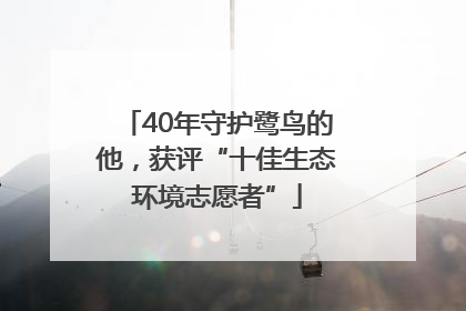 40年守护鹭鸟的他，获评“十佳生态环境志愿者”