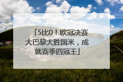 5比0！欧冠决赛大巴黎大胜国米，成就赛季四冠王
