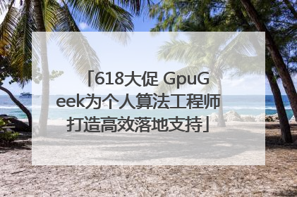 618大促 GpuGeek为个人算法工程师打造高效落地支持
