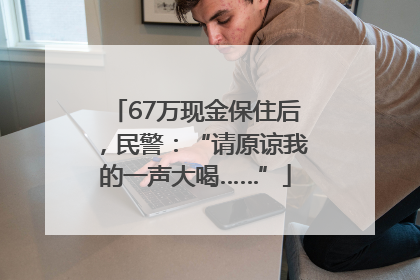 67万现金保住后，民警：“请原谅我的一声大喝……”
