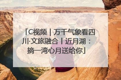 C视频｜万千气象看四川·文旅融合丨近月湖：摘一湾心月送给你