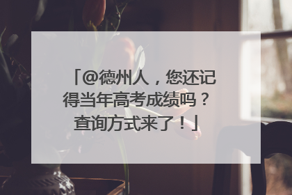@德州人，您还记得当年高考成绩吗？查询方式来了！