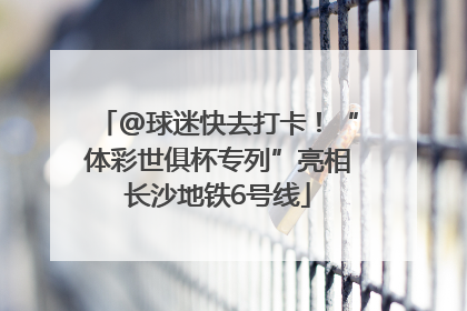 @球迷快去打卡！“体彩世俱杯专列”亮相长沙地铁6号线