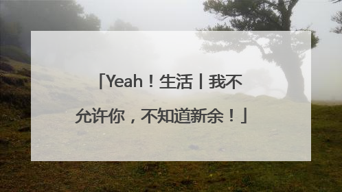 Yeah！生活丨我不允许你，不知道新余！