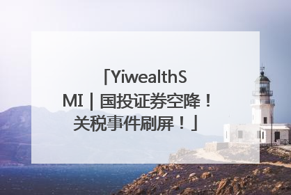 YiwealthSMI｜国投证券空降！关税事件刷屏！